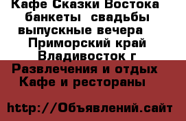 Кафе“Сказки Востока“- банкеты, свадьбы, выпускные вечера ! - Приморский край, Владивосток г. Развлечения и отдых » Кафе и рестораны   